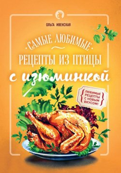 Книга "Самые любимые рецепты из птицы с изюминкой" – Ольга Ивенская, 2016