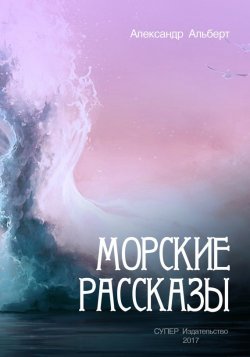 Книга "Морские рассказы" – Александр Альберт, 2017