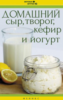 Книга "Домашний сыр, творог, кефир и йогурт" {Вкусные штучки} – , 2015
