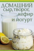 Книга "Домашний сыр, творог, кефир и йогурт" (, 2015)