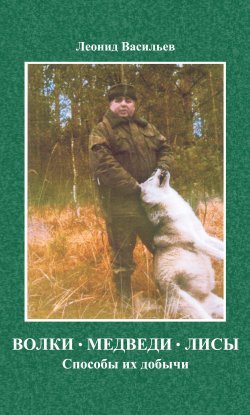 Книга "Волки, медведи, лисы. Способы их добычи" – Леонид Васильев, 2012