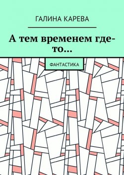 Книга "А тем временем где-то… Фантастика" – Галина Карева