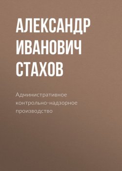 Книга "Административное контрольно-надзорное производство" – Александр Иванович Стахов