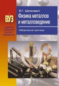 Физика металлов и металловедение. Лабораторный практикум (В. Г. Шепелевич, 2012)