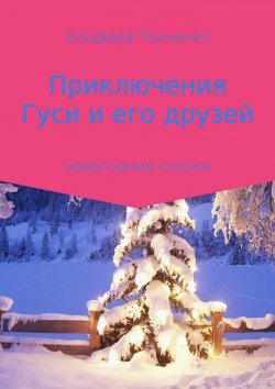 Книга "Приключения Гуси и его друзей" – Альфира Ткаченко