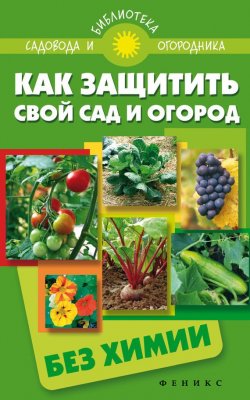 Книга "Как защитить свой сад и огород без химии" {Библиотека садовода и огородника} – , 2015