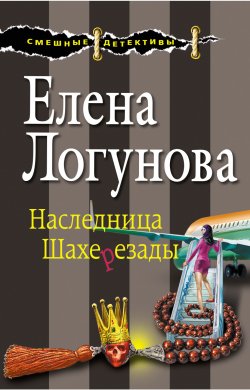 Книга "Наследница Шахерезады" {Смешные детективы} – Елена Логунова, 2015
