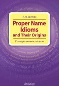 Proper Name Idioms and Their Origins. Словарь именных идиом (Л. Ф. Шитова, 2013)