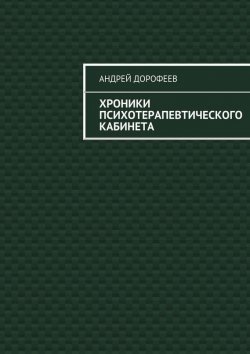 Книга "Хроники психотерапевтического кабинета" – Андрей Дорофеев, 2015