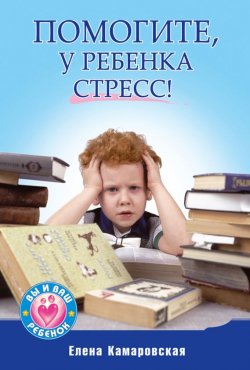 Книга "Помогите, у ребенка стресс!" {Вы и ваш ребёнок (Питер)} – Елена Камаровская, 2012