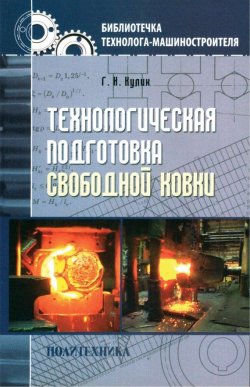 Книга "Технологическая подготовка свободной ковки" – Г. Н. Кулик, 2011