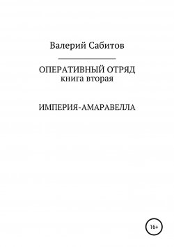 Книга "Оперативный отряд. Книга вторая. Империя-Амаравелла" – Валерий Сабитов, 2018