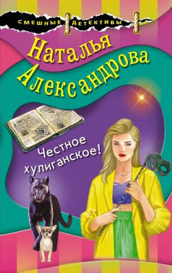 Книга "Честное хулиганское!" {Смешные детективы} – Наталья Александрова, 2017