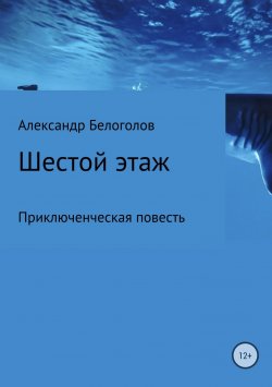 Книга "Шестой этаж" – Александр Белоголов, 2018