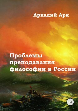 Книга "Проблемы преподавания философии в России" – Аркадий Арк, 2017