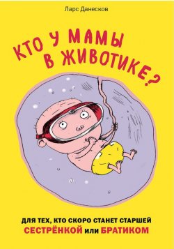 Книга "Кто у мамы в животике? Для тех, кто скоро станет старшей сестрёнкой или братиком" – Ларс Данесков, 2013