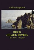 Rock «Black river». The story – the play (Andrey Bogachuk)