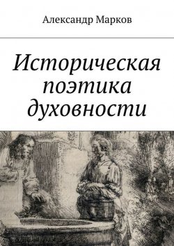 Книга "Историческая поэтика духовности" – Александр Марков, 2015