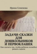 Задачи-сказки для дошкольников и первоклашек (Ирина Семенова, 2015)