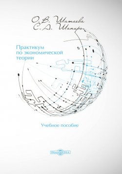 Книга "Практикум по экономической теории" – Ольга Шатаева, Сергей Шапиро, 2015