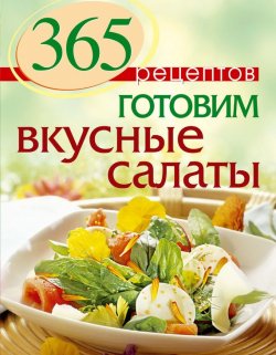 Книга "365 рецептов. Готовим вкусные салаты" – , 2014
