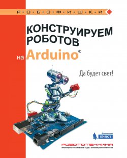 Книга "Конструируем роботов на Arduino. Да будет свет!" – А. Салахова, 2017