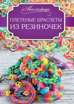 Книга "Плетеные браслеты из резиночек" – Дельфина Глашан, 2014