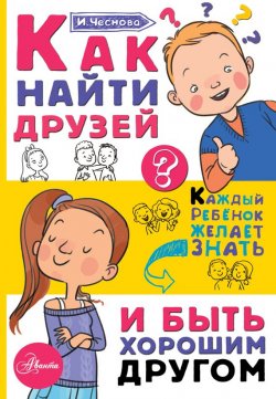 Книга "Как найти друзей и быть хорошим другом" – Ирина Чеснова, 2017