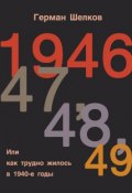 1946, 47, 48, 49 или Как трудно жилось в 1940-е годы (Герман Шелков, 2017)