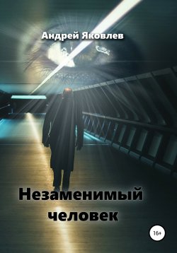 Книга "Незаменимый человек" – Андрей Яковлев, 2014