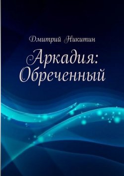 Книга "Аркадия: Обреченный" – Дмитрий Никитин, 2015