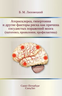 Книга "Атеросклероз, гипертония и другие факторы риска как причина сосудистых поражений мозга (патогенез, проявления, профилактика)" – Б. М. Липовецкий, 2016