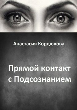 Книга "Прямой контакт с Подсознанием" – Анастасия Кордюкова, 2015
