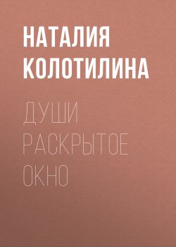 Книга "Души раскрытое окно" – Наталия Колотилина, 2018