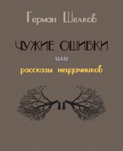 Книга "Чужие ошибки или рассказы неудачников" – Герман Шелков, 2016