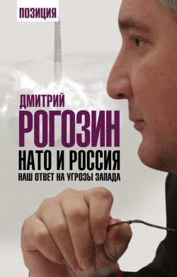 Книга "НАТО и Россия. Наш ответ на угрозы Запада" {Позиция} – Дмитрий Рогозин, 2015