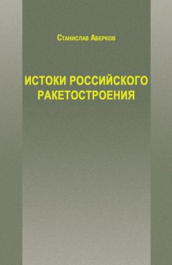 Книга "Истоки российского ракетостроения" – Станислав Аверков, 2017