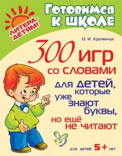 Книга "300 игр со словами для детей, которые уже знают буквы, но ещё не читают" – О. И. Крупенчук, 2014