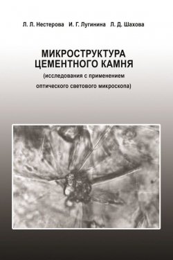 Книга "Микроструктура цементного камня (исследования с применением оптического светового микроскопа)" – Л. Л. Нестерова, 2010