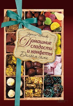 Книга "Домашние сладости и конфеты. Делаем сами" – Зоряна Ивченко, 2016