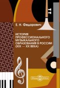 История профессионального музыкального образования в России (XIX – XX века) (Елена Федорович, 2014)