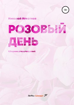 Книга "Розовый день. Сборник стихотворений" – Николай Игнатков, 2018