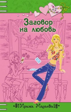 Книга "Заговор на любовь" {Только для девчонок} – Ирина Мазаева, 2008
