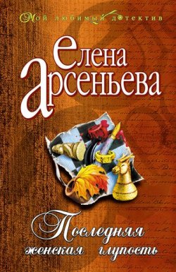 Книга "Последняя женская глупость" – Елена Арсеньева