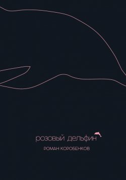 Книга "Розовый дельфин (сборник)" – Роман Коробенков, 2015