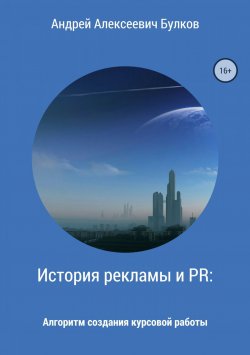 Книга "История рекламы и PR: Алгоритм создания курсовой работы" – Андрей Булков, 2018