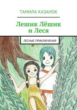 Книга "Лешик Лёшик и Леся. Лесные приключения" – Тамила Казанок