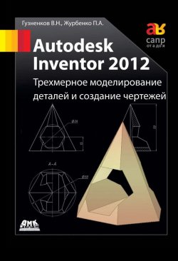 Книга "Autodesk Inventor 2012. Трехмерное моделирование деталей и создание чертежей: учебное пособие" – , 2012