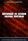 Книга "Шагавший по лезвию. Михаил Булгаков" (Александр Романов, 2017)