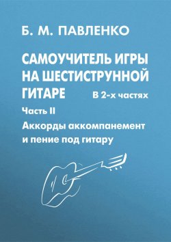 Книга "Самоучитель игры на шестиструнной гитаре в 2-х частях. Аккорды, аккомпанемент и пение под гитару. Часть II" – , 2009